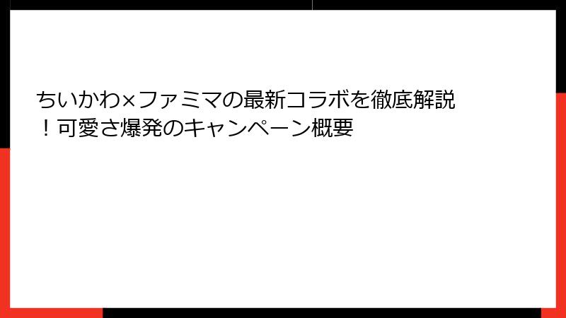 ちいかわ×ファミマの最新コラボを徹底解説！可愛さ爆発のキャンペーン概要
