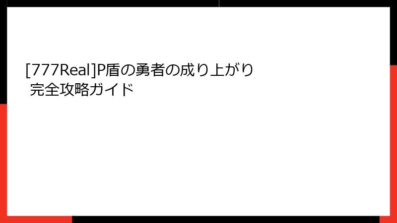[777Real]P盾の勇者の成り上がり 完全攻略ガイド