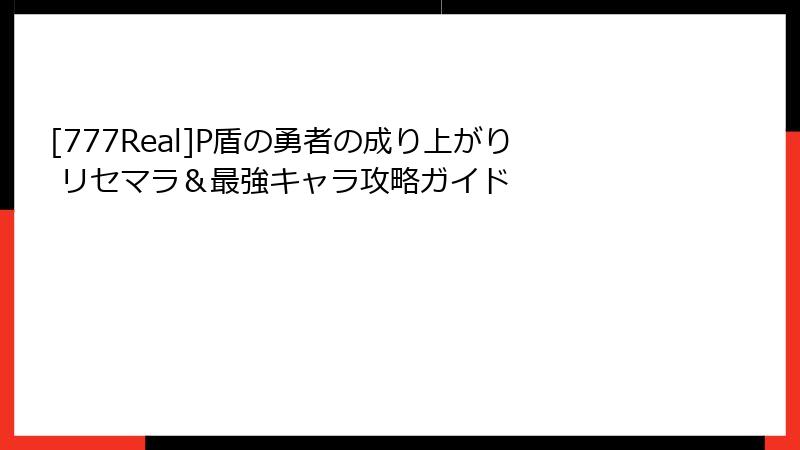[777Real]P盾の勇者の成り上がり リセマラ＆最強キャラ攻略ガイド