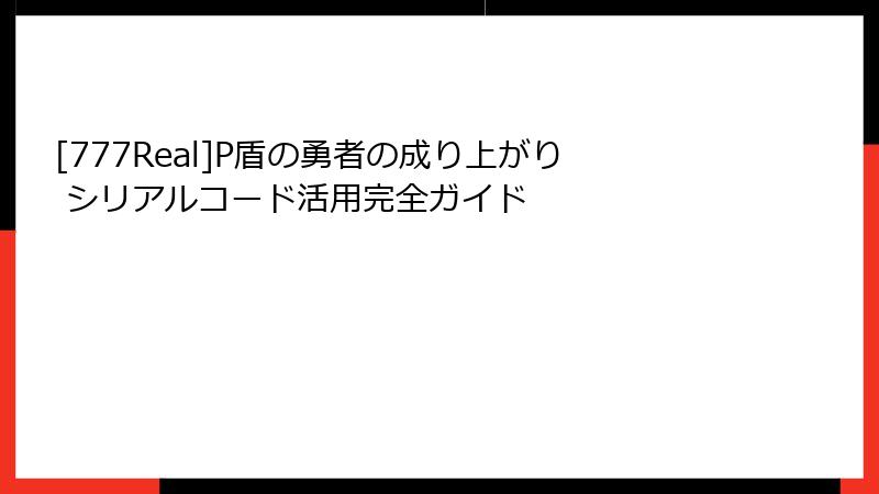 [777Real]P盾の勇者の成り上がり シリアルコード活用完全ガイド