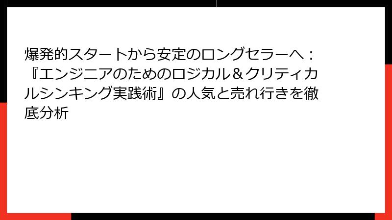 爆発的スタートから安定のロングセラーへ：『エンジニアのためのロジカル＆クリティカルシンキング実践術』の人気と売れ行きを徹底分析