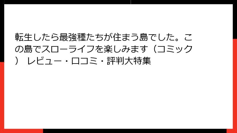 転生したら最強種たちが住まう島でした。この島でスローライフを楽しみます(コミック) レビュー・口コミ・評判大特集