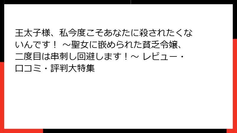 王太子様、私今度こそあなたに殺されたくないんです! ~聖女に嵌められた貧乏令嬢、二度目は串刺し回避します!~ レビュー・口コミ・評判大特集