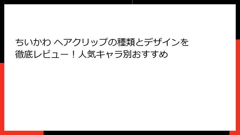 ちいかわ ヘアクリップの種類とデザインを徹底レビュー！人気キャラ別おすすめ