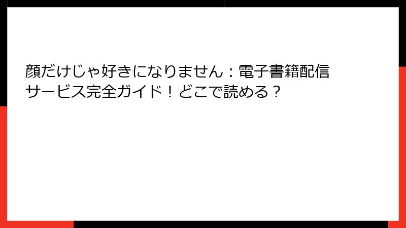 顔だけじゃ好きになりません：電子書籍配信サービス完全ガイド！どこで読める？