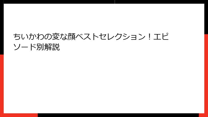 ちいかわの変な顔ベストセレクション！エピソード別解説