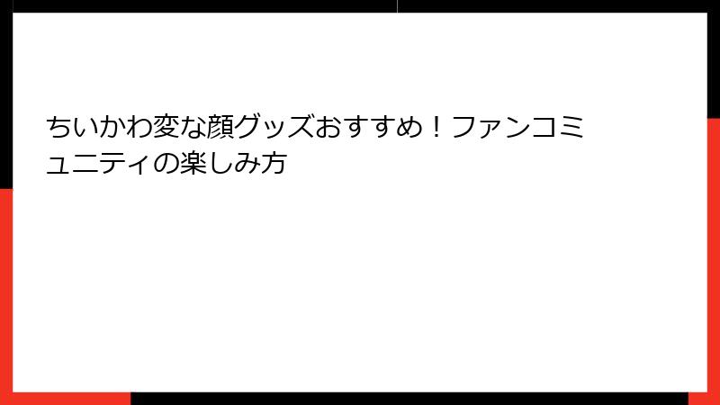 ちいかわ変な顔グッズおすすめ！ファンコミュニティの楽しみ方