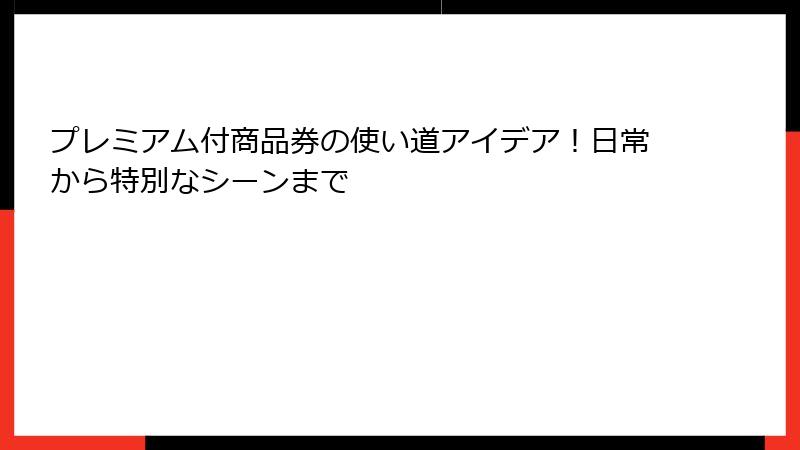 プレミアム付商品券の使い道アイデア!日常から特別なシーンまで