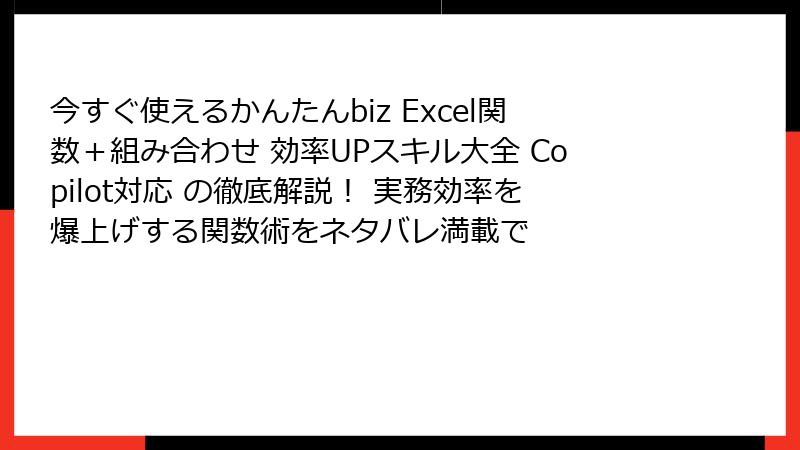 今すぐ使えるかんたんbiz Excel関数＋組み合わせ 効率UPスキル大全 Copilot対応 の徹底解説！ 実務効率を爆上げする関数術をネタバレ満載で