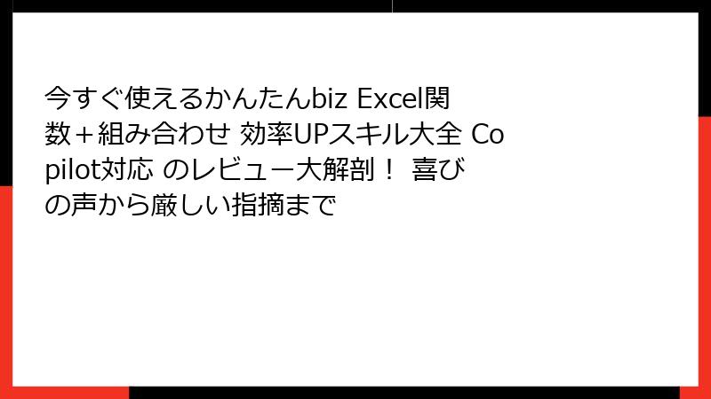 今すぐ使えるかんたんbiz Excel関数＋組み合わせ 効率UPスキル大全 Copilot対応 のレビュー大解剖！ 喜びの声から厳しい指摘まで