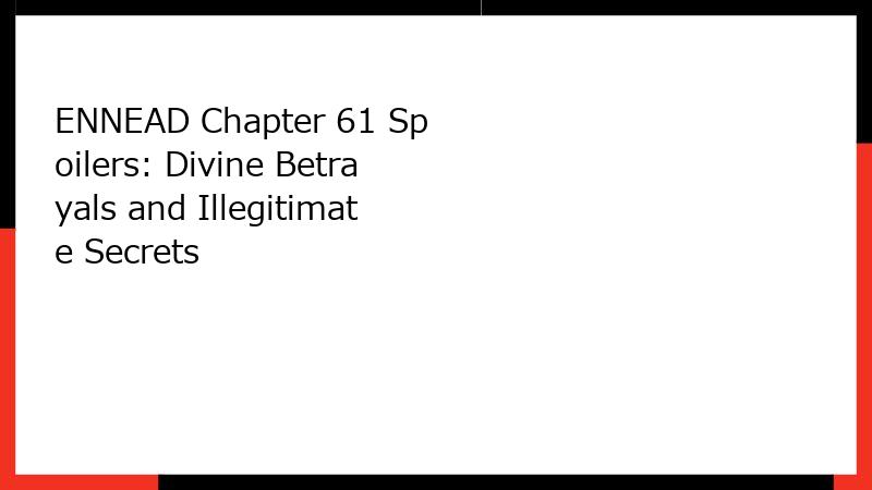 ENNEAD Chapter 61 Spoilers: Divine Betrayals and Illegitimate Secrets