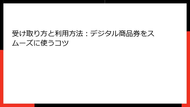 受け取り方と利用方法：デジタル商品券をスムーズに使うコツ
