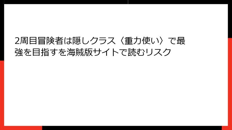 2周目冒険者は隠しクラス〈重力使い〉で最強を目指すを海賊版サイトで読むリスク