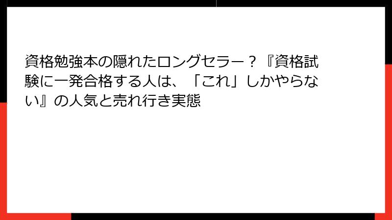 資格勉強本の隠れたロングセラー？『資格試験に一発合格する人は、「これ」しかやらない』の人気と売れ行き実態