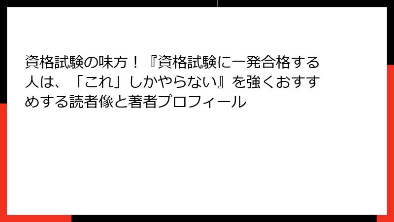 資格試験の味方！『資格試験に一発合格する人は、「これ」しかやらない』を強くおすすめする読者像と著者プロフィール