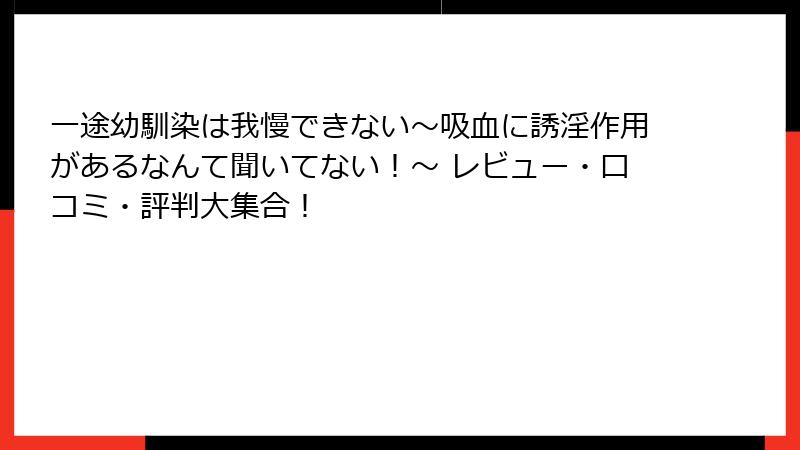 一途幼馴染は我慢できない～吸血に誘淫作用があるなんて聞いてない！～ レビュー・口コミ・評判大集合！