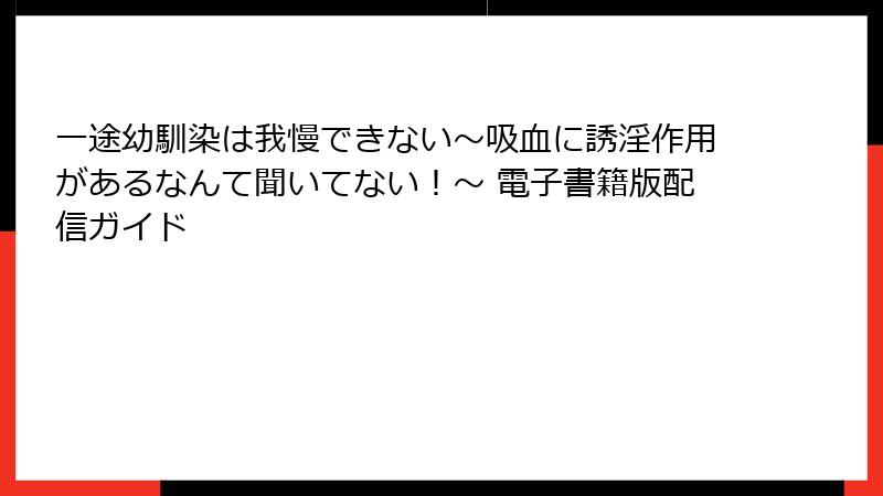 一途幼馴染は我慢できない～吸血に誘淫作用があるなんて聞いてない！～ 電子書籍版配信ガイド