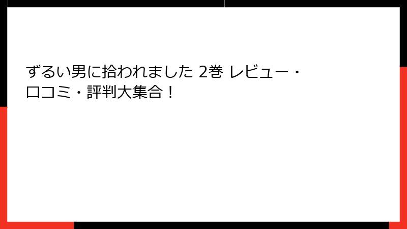 ずるい男に拾われました 2巻 レビュー・口コミ・評判大集合！