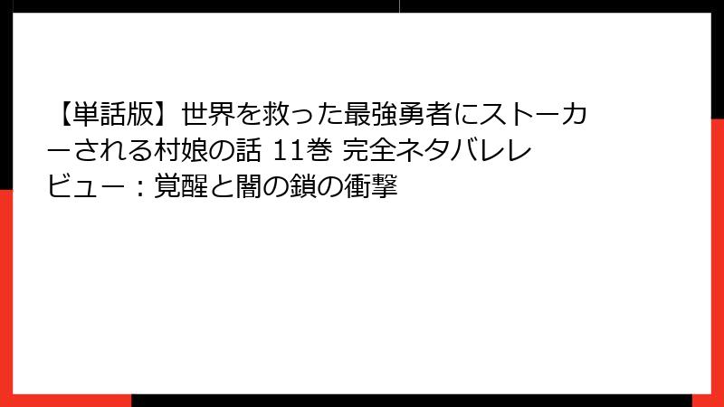 【単話版】世界を救った最強勇者にストーカーされる村娘の話 11巻 完全ネタバレレビュー：覚醒と闇の鎖の衝撃