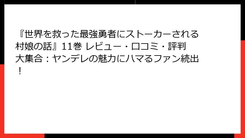 『世界を救った最強勇者にストーカーされる村娘の話』11巻 レビュー・口コミ・評判大集合：ヤンデレの魅力にハマるファン続出！