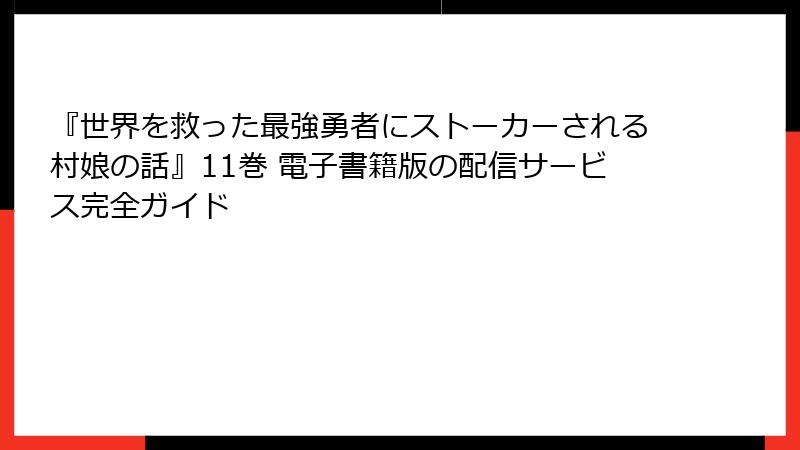 『世界を救った最強勇者にストーカーされる村娘の話』11巻 電子書籍版の配信サービス完全ガイド