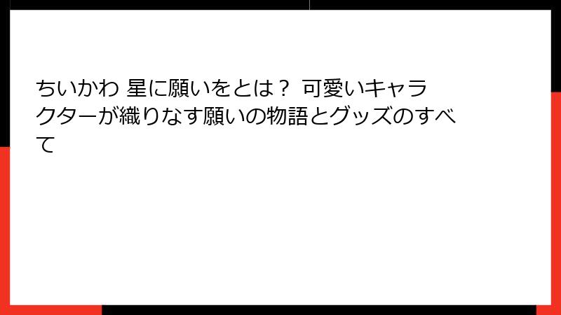 ちいかわ 星に願いをとは？ 可愛いキャラクターが織りなす願いの物語とグッズのすべて