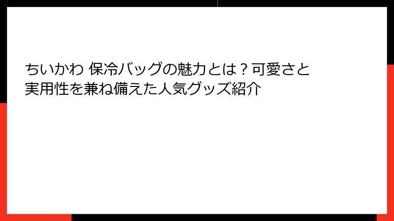 ちいかわ 保冷バッグの魅力とは？可愛さと実用性を兼ね備えた人気グッズ紹介