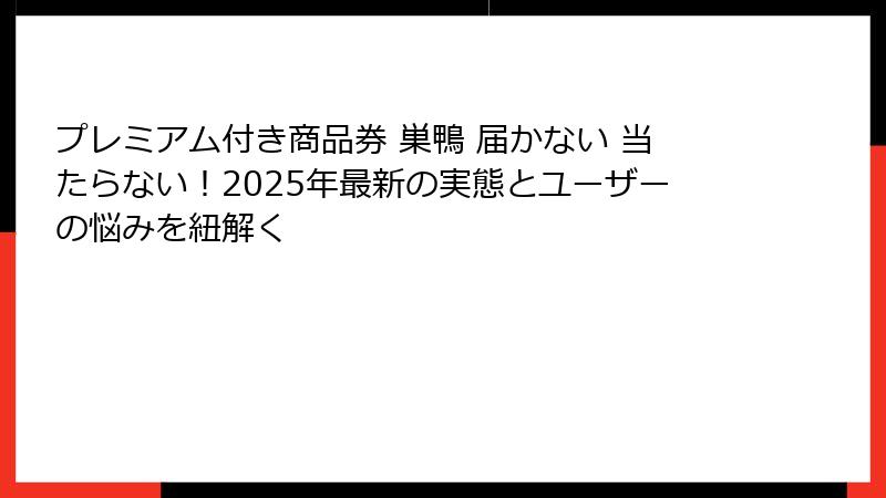 プレミアム付き商品券 巣鴨 届かない 当たらない！2025年最新の実態とユーザーの悩みを紐解く