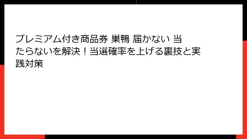 プレミアム付き商品券 巣鴨 届かない 当たらないを解決！当選確率を上げる裏技と実践対策