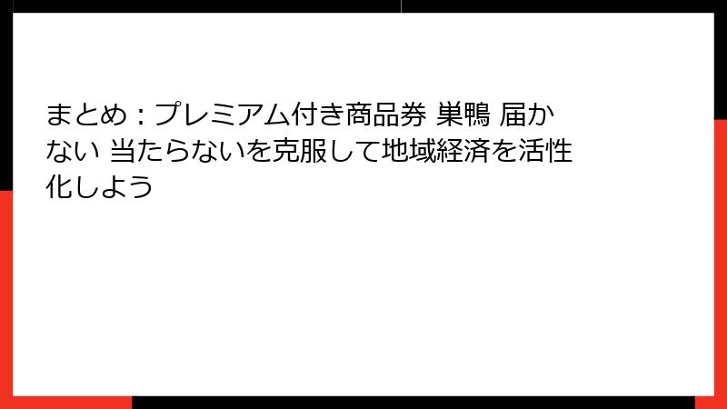 まとめ：プレミアム付き商品券 巣鴨 届かない 当たらないを克服して地域経済を活性化しよう