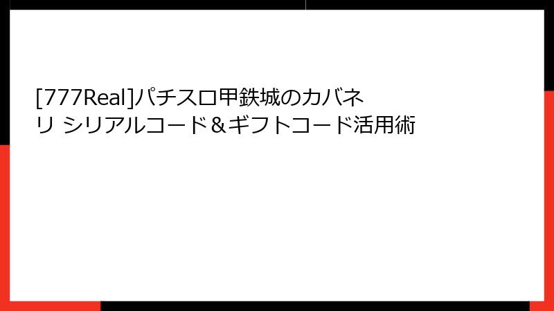 [777Real]パチスロ甲鉄城のカバネリ シリアルコード＆ギフトコード活用術