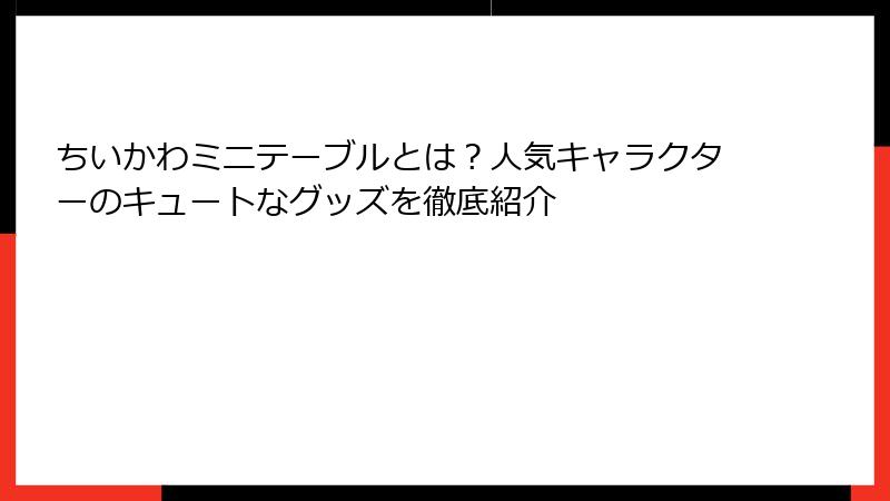 ちいかわミニテーブルとは?人気キャラクターのキュートなグッズを徹底紹介