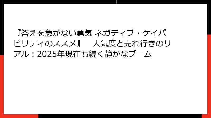 『答えを急がない勇気 ネガティブ・ケイパビリティのススメ』　人気度と売れ行きのリアル：2025年現在も続く静かなブーム
