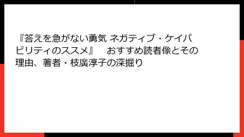 『答えを急がない勇気 ネガティブ・ケイパビリティのススメ』　おすすめ読者像とその理由、著者・枝廣淳子の深掘り