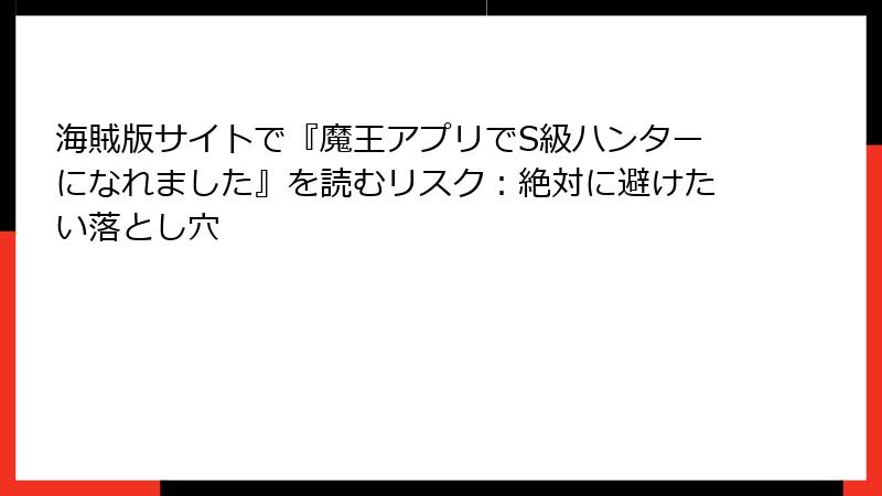 海賊版サイトで『魔王アプリでS級ハンターになれました』を読むリスク:絶対に避けたい落とし穴