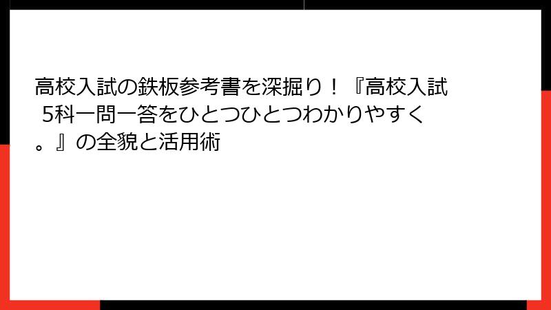 高校入試の鉄板参考書を深掘り！『高校入試 5科一問一答をひとつひとつわかりやすく。』の全貌と活用術