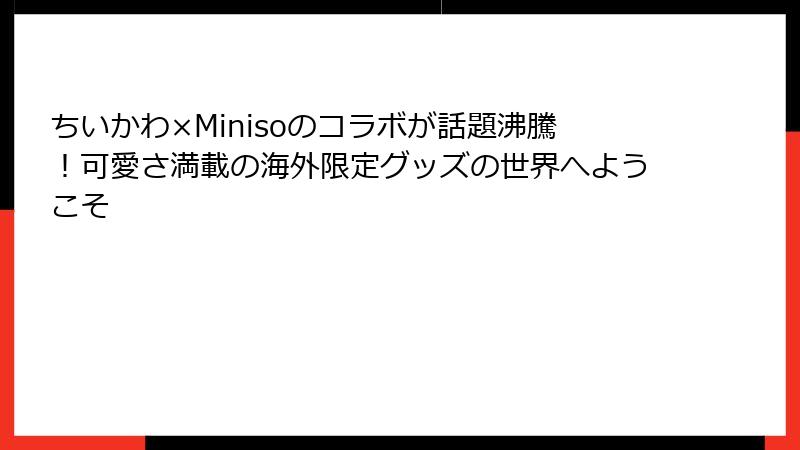 ちいかわ×Minisoのコラボが話題沸騰！可愛さ満載の海外限定グッズの世界へようこそ