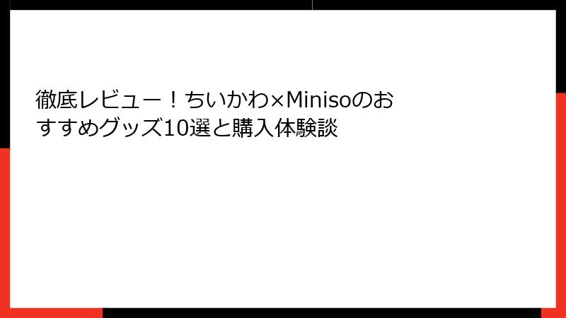 徹底レビュー！ちいかわ×Minisoのおすすめグッズ10選と購入体験談