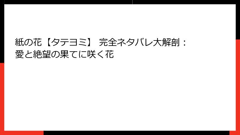 紙の花【タテヨミ】 完全ネタバレ大解剖：愛と絶望の果てに咲く花