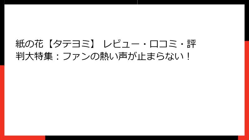 紙の花【タテヨミ】 レビュー・口コミ・評判大特集：ファンの熱い声が止まらない！