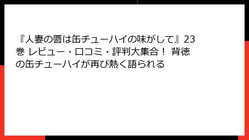 『人妻の唇は缶チューハイの味がして』23巻 レビュー・口コミ・評判大集合！ 背徳の缶チューハイが再び熱く語られる
