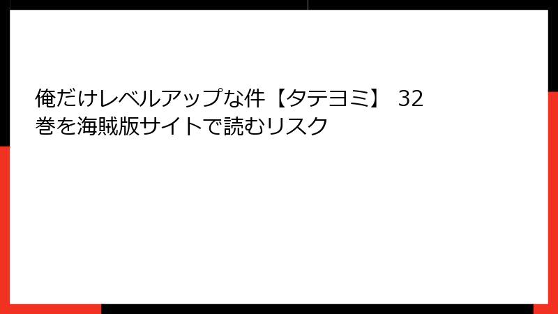 俺だけレベルアップな件【タテヨミ】 32巻を海賊版サイトで読むリスク