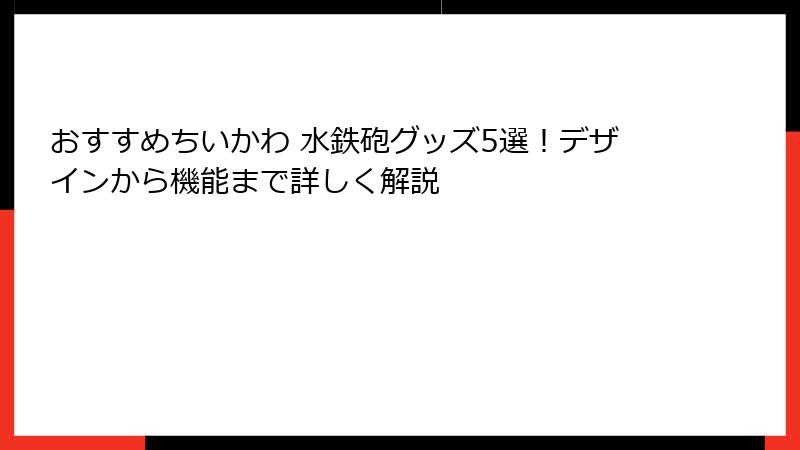 おすすめちいかわ 水鉄砲グッズ5選！デザインから機能まで詳しく解説