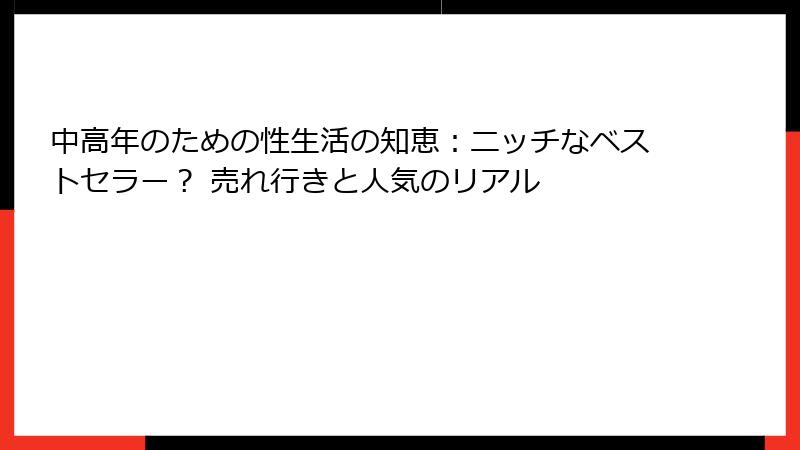 中高年のための性生活の知恵：ニッチなベストセラー？ 売れ行きと人気のリアル