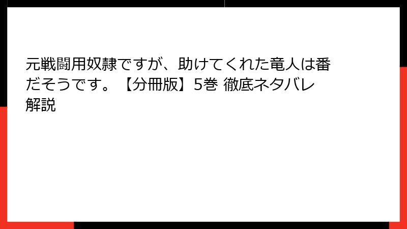 元戦闘用奴隷ですが、助けてくれた竜人は番だそうです。【分冊版】5巻 徹底ネタバレ解説