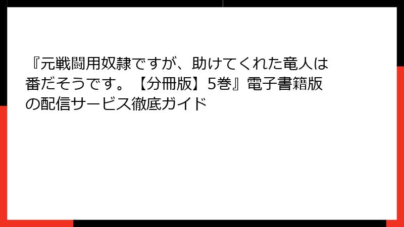 『元戦闘用奴隷ですが、助けてくれた竜人は番だそうです。【分冊版】5巻』電子書籍版の配信サービス徹底ガイド