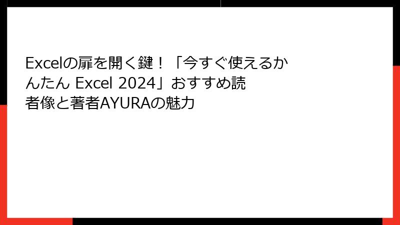 Excelの扉を開く鍵！「今すぐ使えるかんたん Excel 2024」おすすめ読者像と著者AYURAの魅力