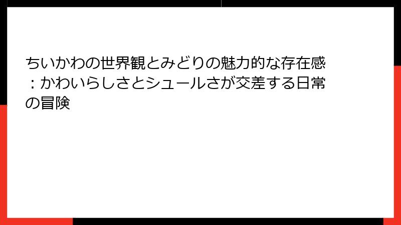 ちいかわの世界観とみどりの魅力的な存在感：かわいらしさとシュールさが交差する日常の冒険