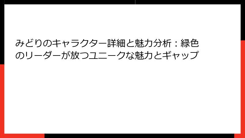 みどりのキャラクター詳細と魅力分析：緑色のリーダーが放つユニークな魅力とギャップ