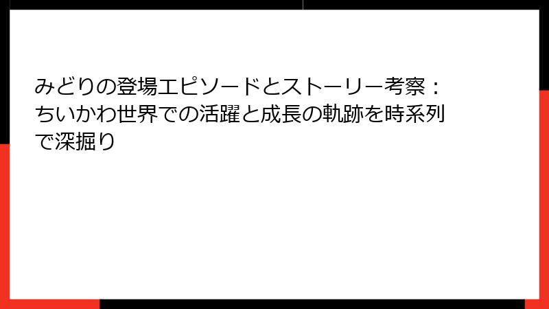 みどりの登場エピソードとストーリー考察：ちいかわ世界での活躍と成長の軌跡を時系列で深掘り